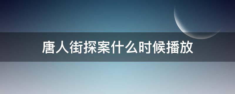 唐人街探案什么时候播放 唐人街探案播放多长时间