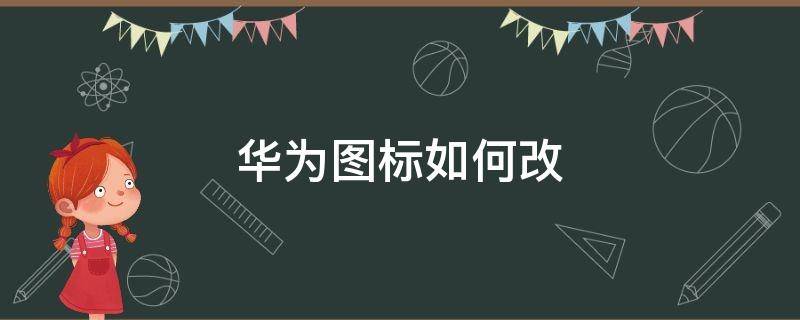 华为图标如何改 如何修改华为的图标