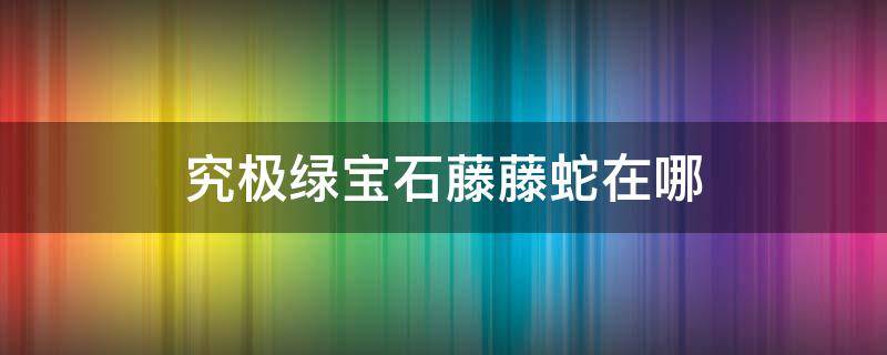 究极绿宝石藤藤蛇在哪 口袋妖怪究极绿宝石藤藤蛇在哪