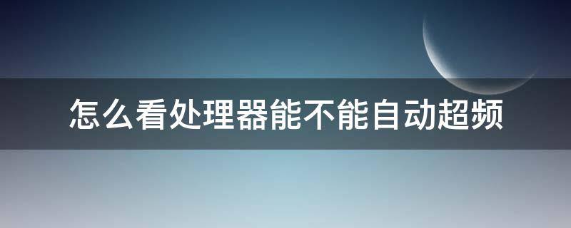 怎么看处理器能不能自动超频（怎么看可不可以超频）