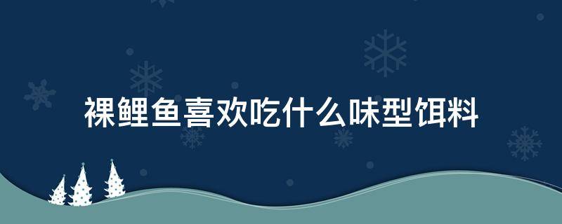 裸鲤鱼喜欢吃什么味型饵料（裸鲤鱼用什么鱼饵好钓）