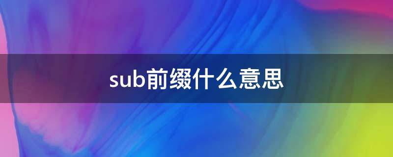 sub前缀什么意思 sub前缀的意思