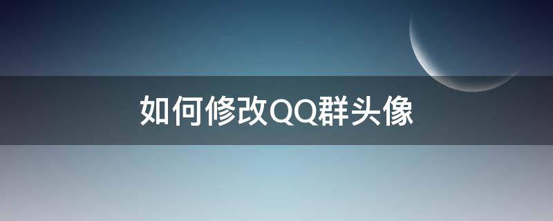 如何修改QQ群头像 如何修改qq群头像?