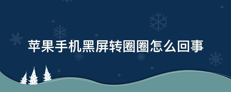 苹果手机黑屏转圈圈怎么回事 苹果手机黑屏转圈圈是怎么回事