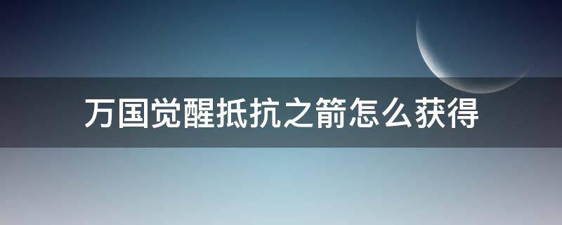 万国觉醒抵抗之箭怎么获得（万国觉醒抵抗之箭爆率太低了）