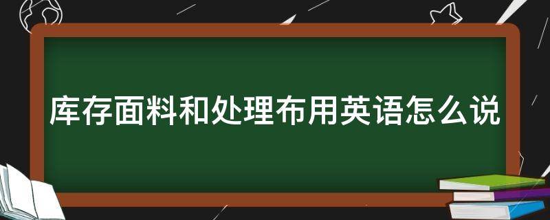 库存面料和处理布用英语怎么说（库存布处理吧）