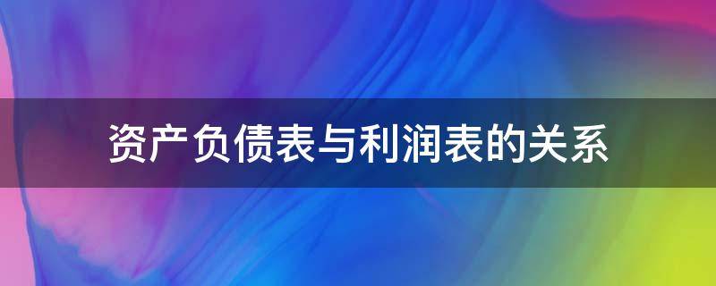 资产负债表与利润表的关系（资产负债表与利润表的关系公式）