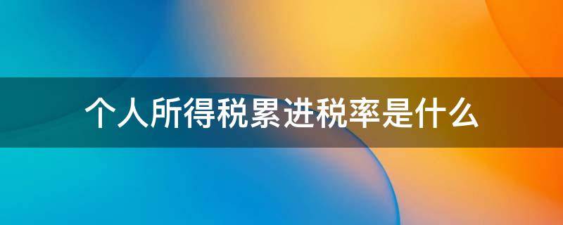 个人所得税累进税率是什么 个人所得税累进税率有哪些