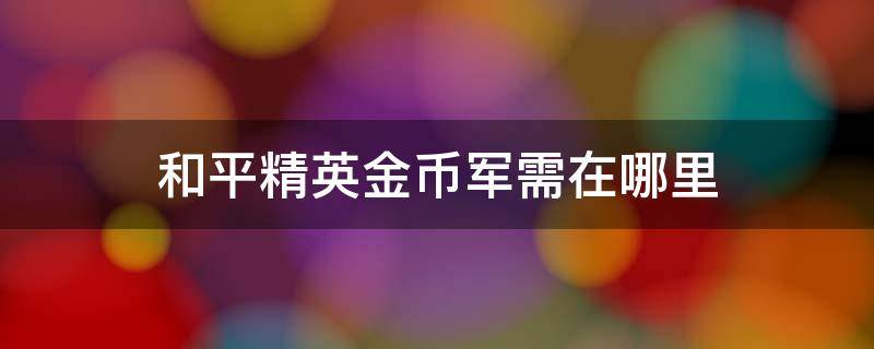 和平精英金币军需在哪里 和平精英金币军需在哪里抽奖