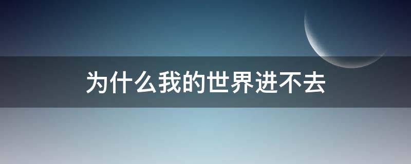 为什么我的世界进不去 为什么我的世界进不去好友房间