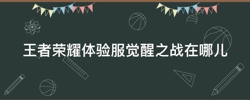 王者荣耀体验服觉醒之战在哪儿 王者荣耀体验服觉醒之战在哪儿玩