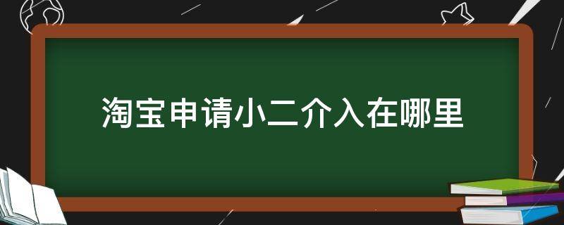 淘宝申请小二介入在哪里 淘宝小二介入在哪儿