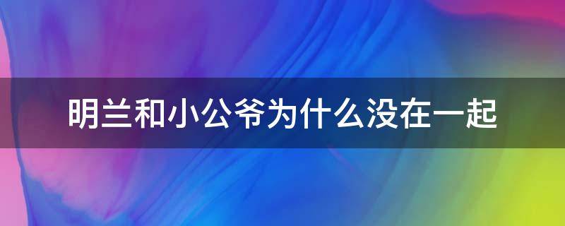 明兰和小公爷为什么没在一起 明兰跟小公爷为什么没在一起