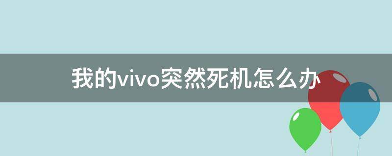 我的vivo突然死机怎么办（Vivo手机突然死机）