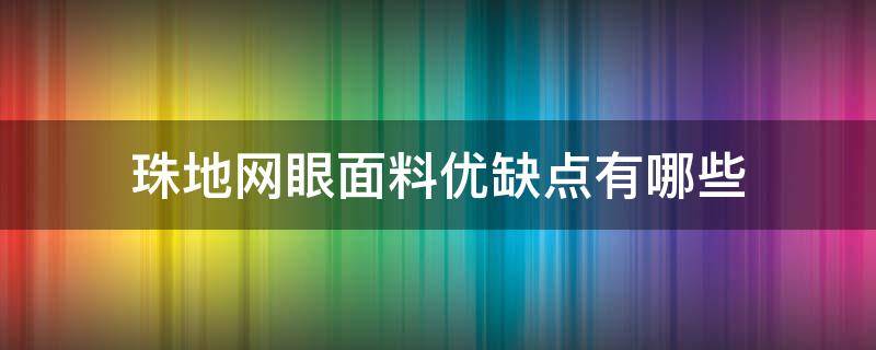 珠地网眼面料优缺点有哪些（珠地网眼面料优点和缺点）