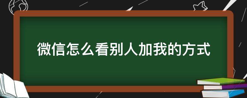 微信怎么看别人加我的方式（怎么看别人怎么加我的微信）