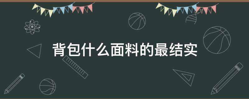 背包什么面料的最结实（什么布料的背包比较结实）