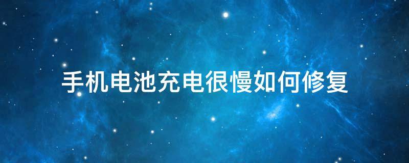 手机电池充电很慢如何修复 手机电池充的慢怎样修复