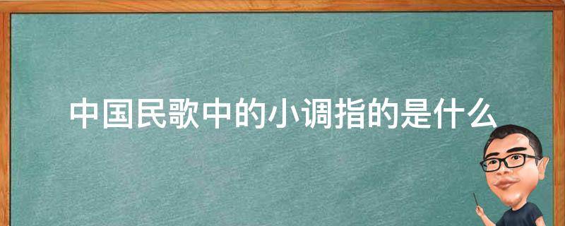 中国民歌中的小调指的是什么（属于小调民歌的有）