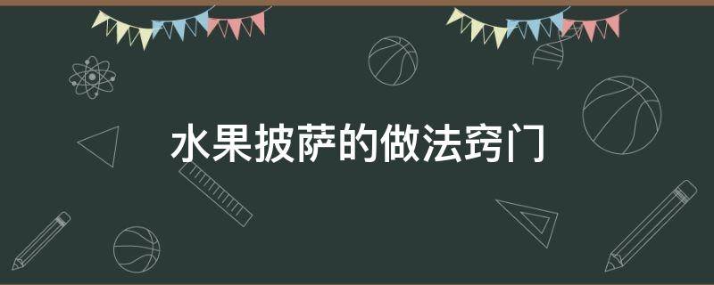 水果披萨的做法窍门（水果披萨的简单做法窍门）