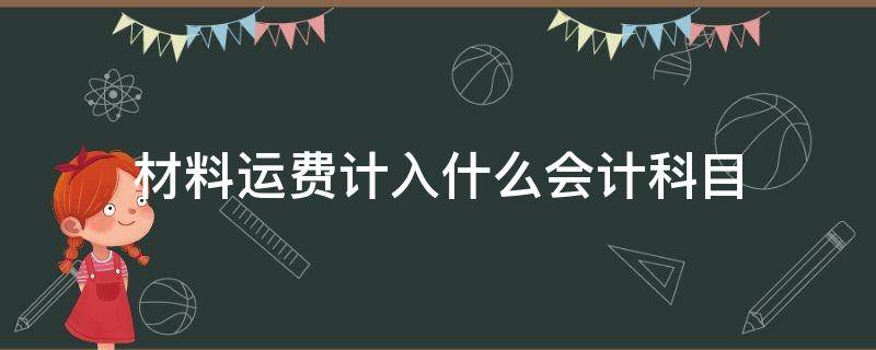 材料运费计入什么会计科目（材料运费算什么会计科目）