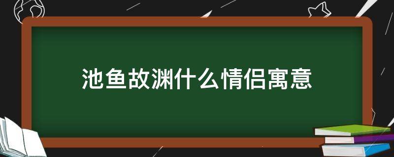 池鱼故渊什么情侣寓意 池鱼思故渊什么意思