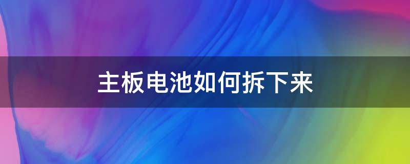 主板电池如何拆下来 怎么拆掉主板电池