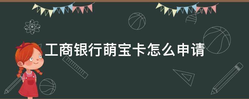 工商银行萌宝卡怎么申请 中国工商银行萌宝卡怎么申请