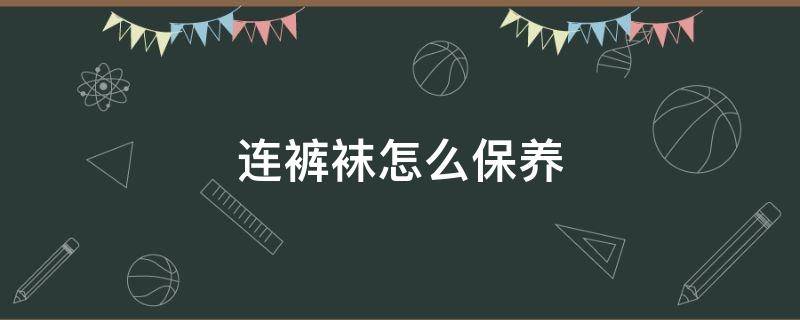 连裤袜怎么保养 长筒袜怎么保养