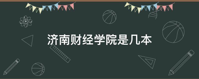 济南财经学院是几本 济南大学财经学院是几本