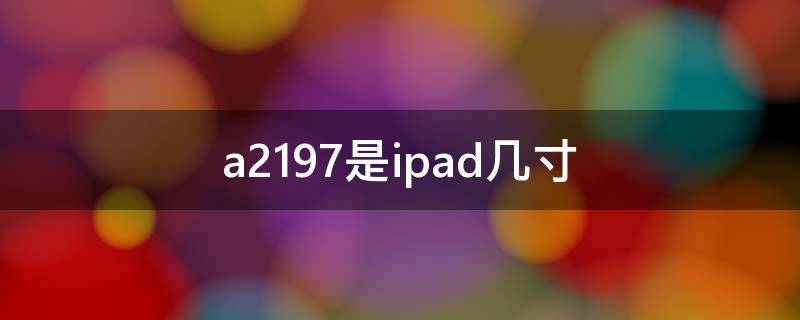 a2197是ipad几寸（ipadA2197是几寸的）