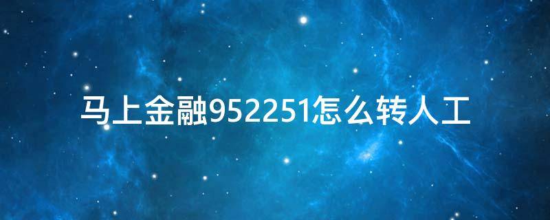 马上金融952251怎么转人工（马上金融人工客服热线怎么转人工）