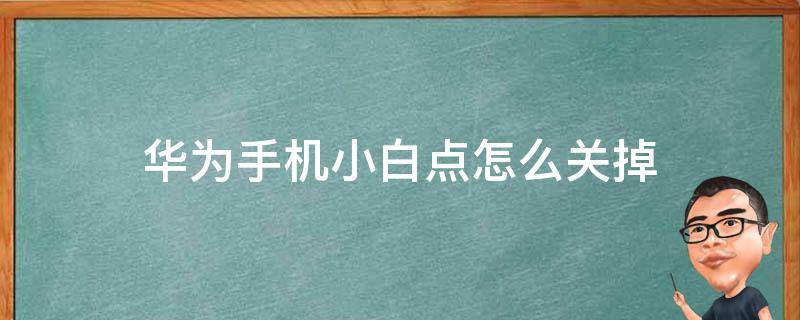 华为手机小白点怎么关掉 怎样关闭华为手机的小白点