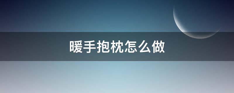 暖手抱枕怎么做 手工制作暖手抱枕