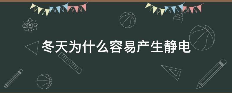 冬天为什么容易产生静电（冬天为什么那么容易产生静电）