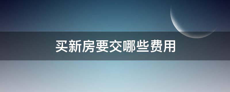 买新房要交哪些费用 买新房要交哪些费用 一般多少钱