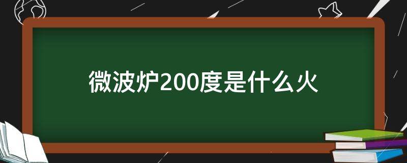 微波炉200度是什么火 微波炉220度属于什么火