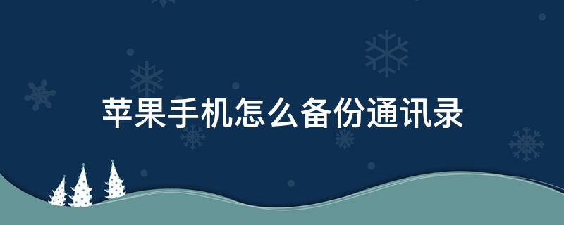 苹果手机怎么备份通讯录 苹果手机怎么备份通讯录到sim卡