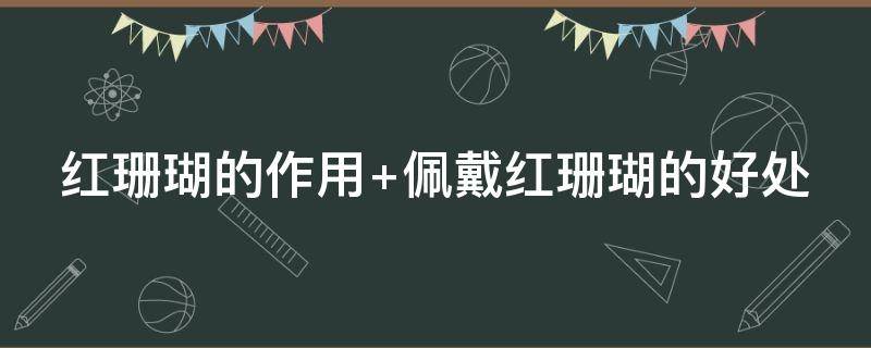 红珊瑚的作用 红珊瑚的作用与用途