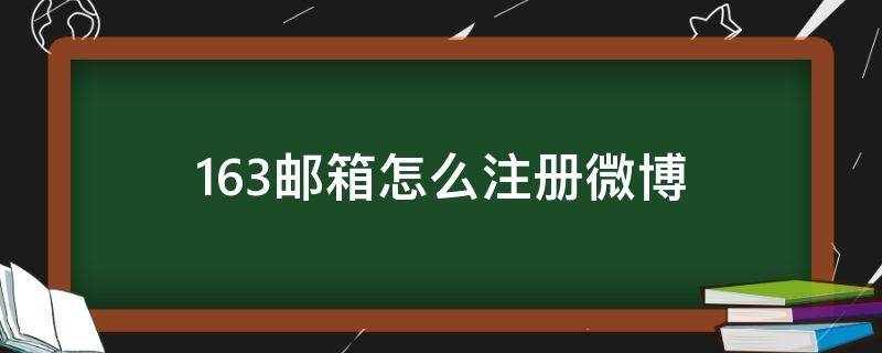 163邮箱怎么注册微博（163邮箱怎么注册微博账号）