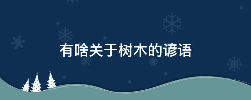 有啥关于树木的谚语 有哪些关于树木的谚语