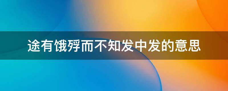 途有饿殍而不知发中发的意思 途有饿殍而不知发是什么意思