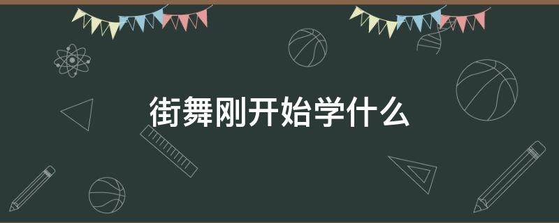 街舞刚开始学什么 学街舞最先学什么