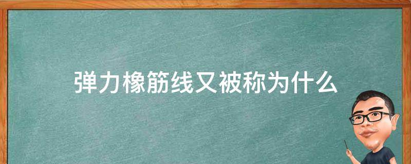 弹力橡筋线又被称为什么 什么是弹力线