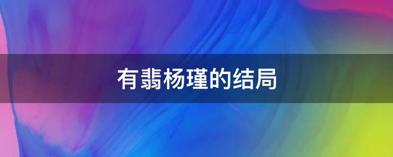 有翡杨瑾的结局（有翡杨瑾什么时候出场）