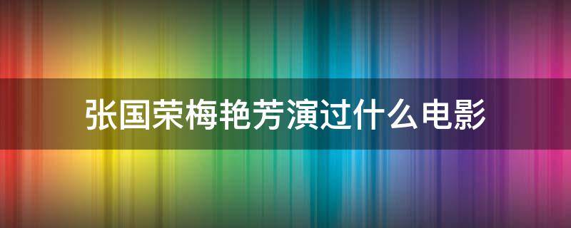 张国荣梅艳芳演过什么电影（张国荣梅艳芳演过什么电影越南）