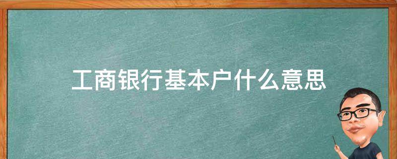 工商银行基本户什么意思 工商银行卡的基本户是什么意思