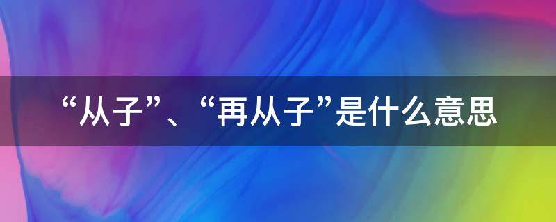 “从子”、“再从子”是什么意思 从子百科