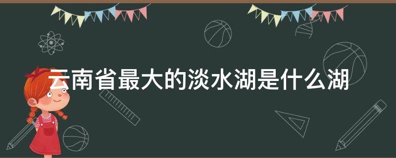 云南省最大的淡水湖是什么湖 云南最大的淡水湖泊是哪个湖