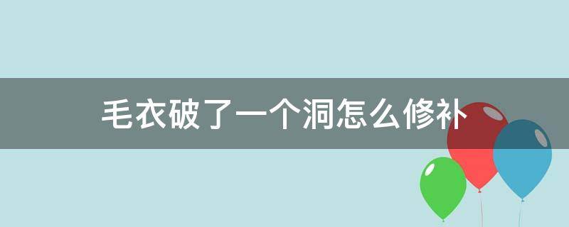 毛衣破了一个洞怎么修补（毛衣破了一个洞怎么修补叶子l）